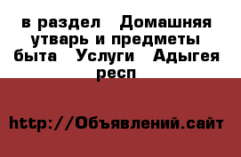  в раздел : Домашняя утварь и предметы быта » Услуги . Адыгея респ.